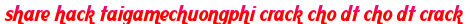 share hack taigamechuongphi crack cho dt cho dt crack moi